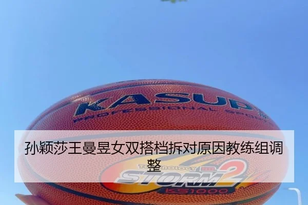 孙颖莎王曼昱女双搭档拆对原因教练组调整