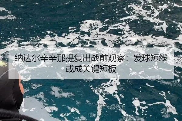 纳达尔辛辛那提复出战前观察：发球短线或成关键短板